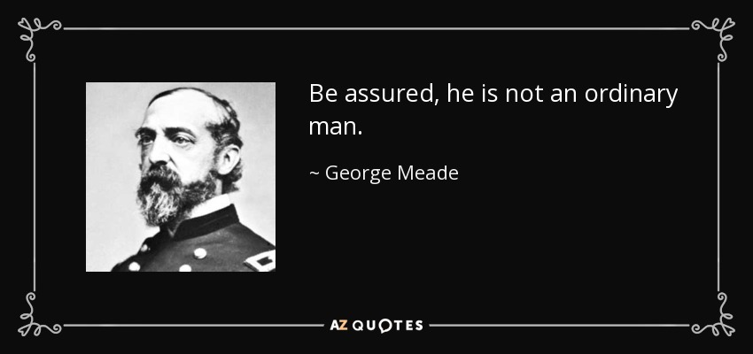 Be assured, he is not an ordinary man. - George Meade