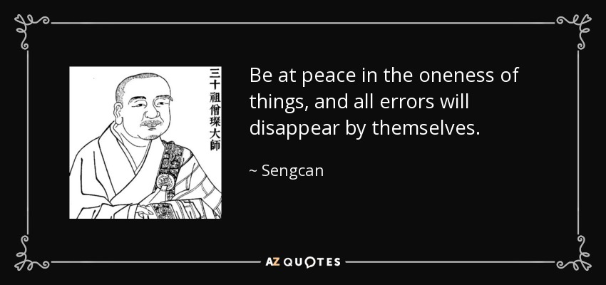 Be at peace in the oneness of things, and all errors will disappear by themselves. - Sengcan