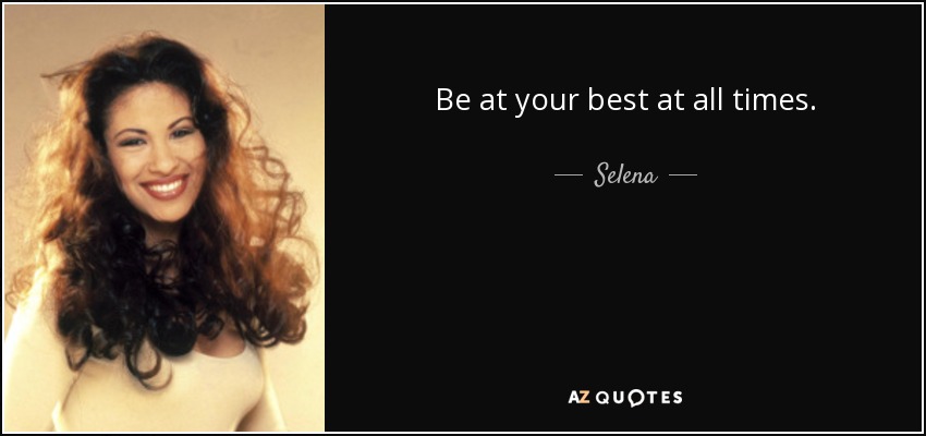 Be at your best at all times. - Selena