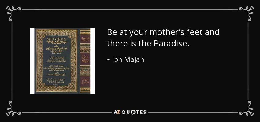 Be at your mother’s feet and there is the Paradise. - Ibn Majah