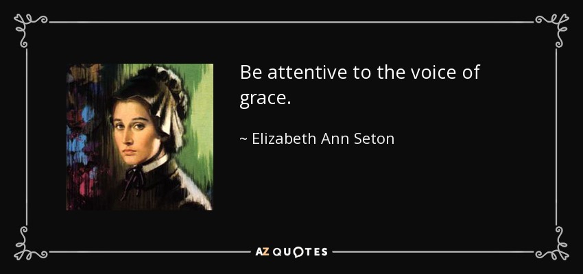Be attentive to the voice of grace. - Elizabeth Ann Seton