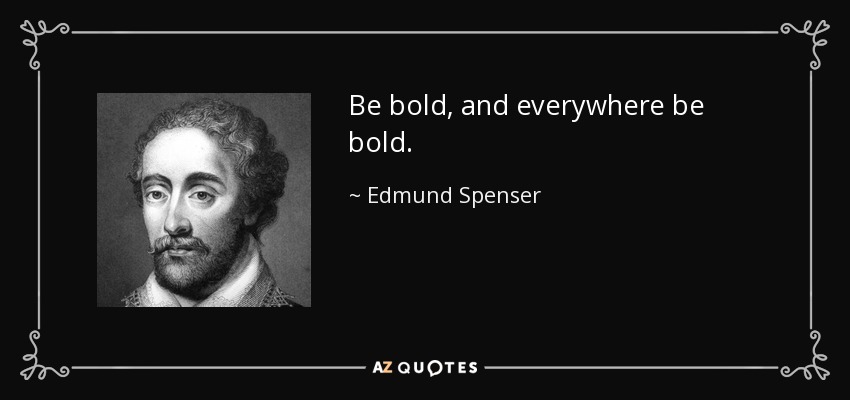 Be bold, and everywhere be bold. - Edmund Spenser
