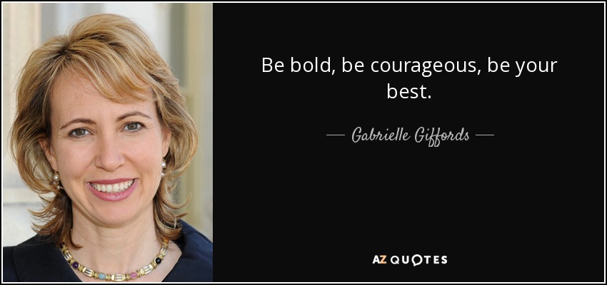 Be bold, be courageous, be your best. - Gabrielle Giffords
