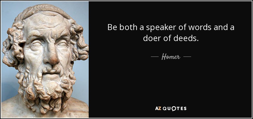 Be both a speaker of words and a doer of deeds. - Homer