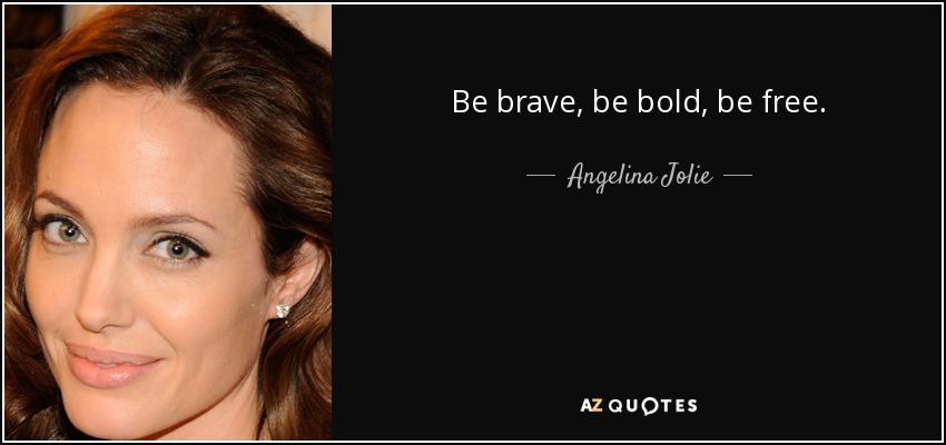 Be brave, be bold, be free. - Angelina Jolie