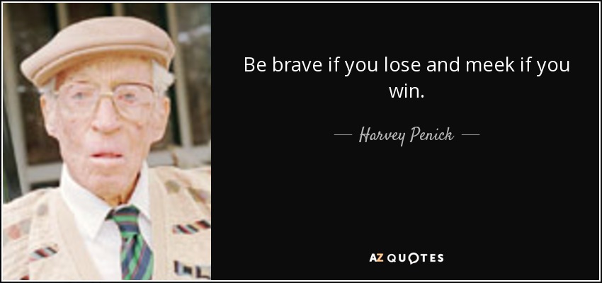 Be brave if you lose and meek if you win. - Harvey Penick