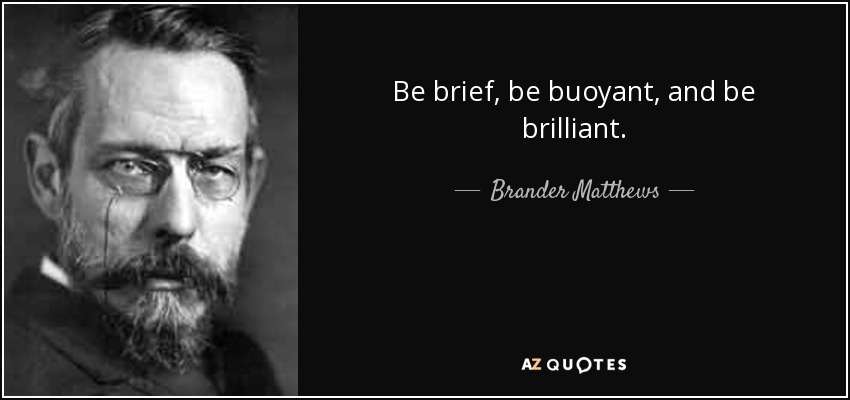 Be brief, be buoyant, and be brilliant. - Brander Matthews