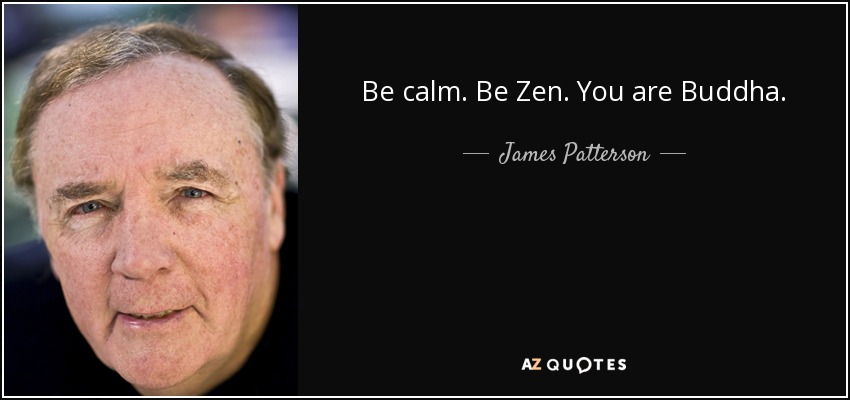 Be calm. Be Zen. You are Buddha. - James Patterson