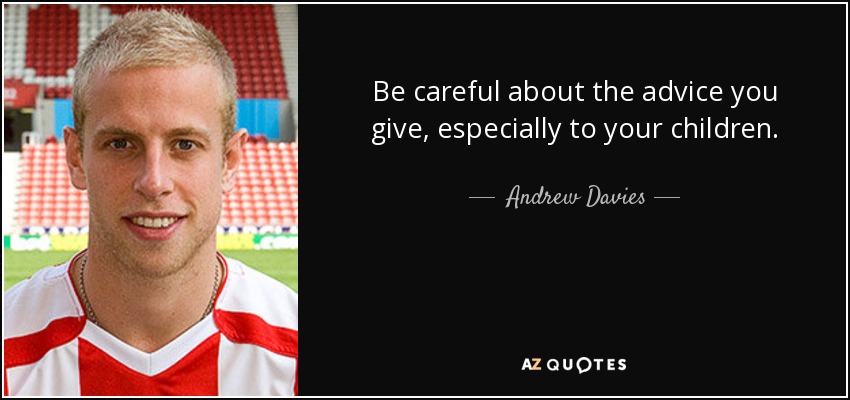 Be careful about the advice you give, especially to your children. - Andrew Davies