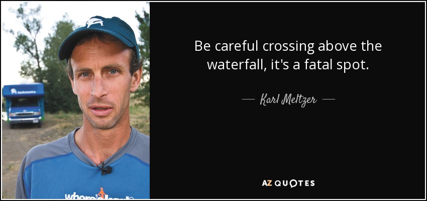 Be careful crossing above the waterfall, it's a fatal spot. - Karl Meltzer