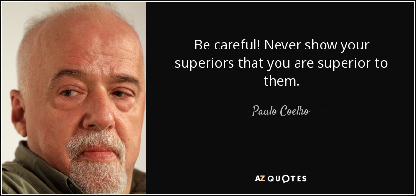 Be careful! Never show your superiors that you are superior to them. - Paulo Coelho
