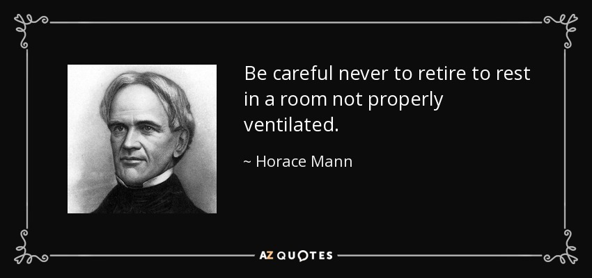Be careful never to retire to rest in a room not properly ventilated. - Horace Mann