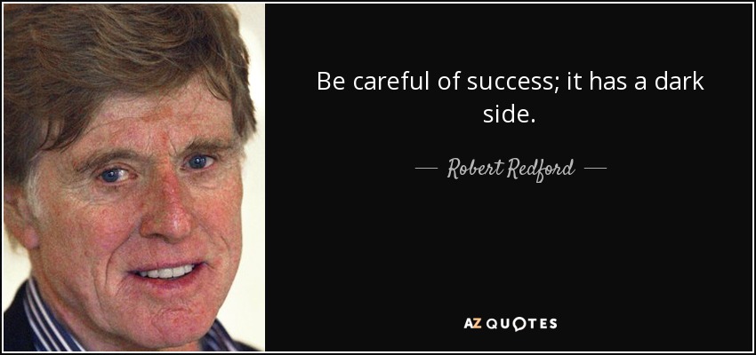 Be careful of success; it has a dark side. - Robert Redford