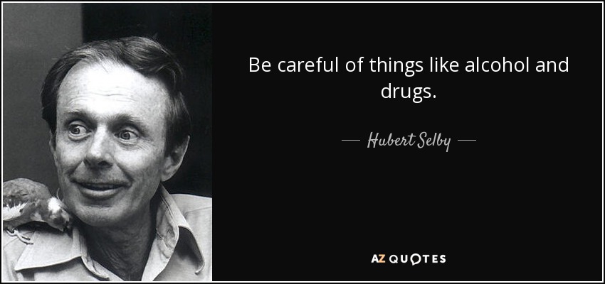 Be careful of things like alcohol and drugs. - Hubert Selby, Jr.