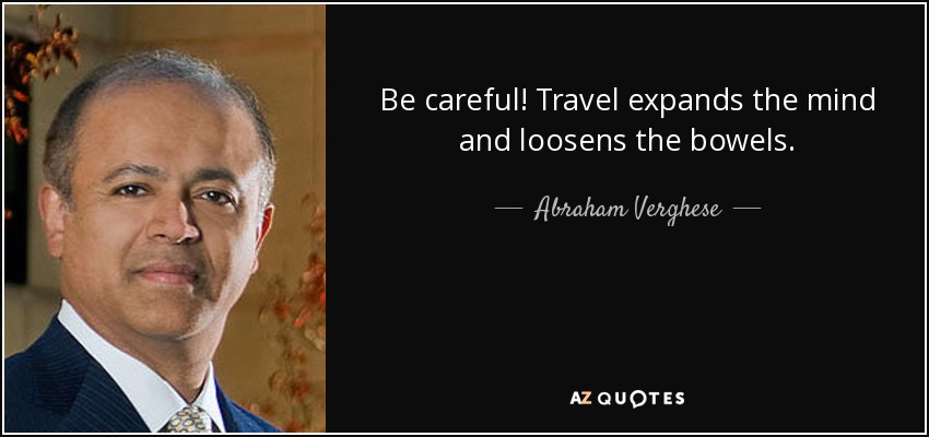Be careful! Travel expands the mind and loosens the bowels. - Abraham Verghese