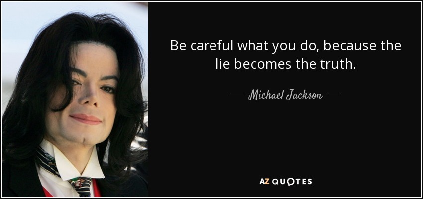 Be careful what you do, because the lie becomes the truth. - Michael Jackson