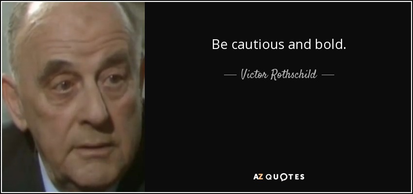 Be cautious and bold. - Victor Rothschild, 3rd Baron Rothschild