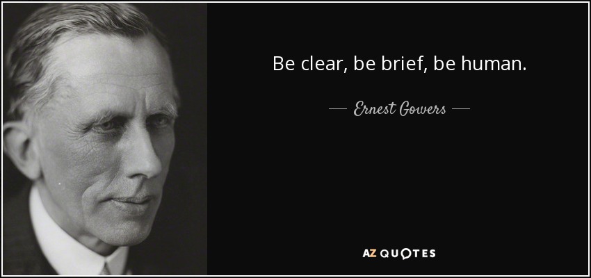 Be clear, be brief, be human. - Ernest Gowers
