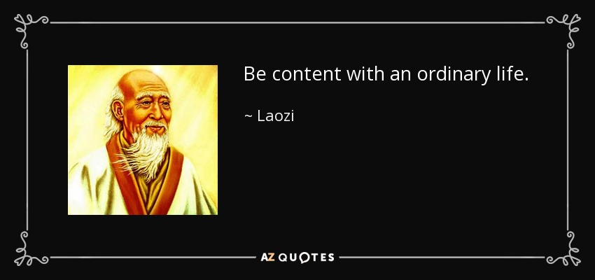 Be content with an ordinary life. - Laozi