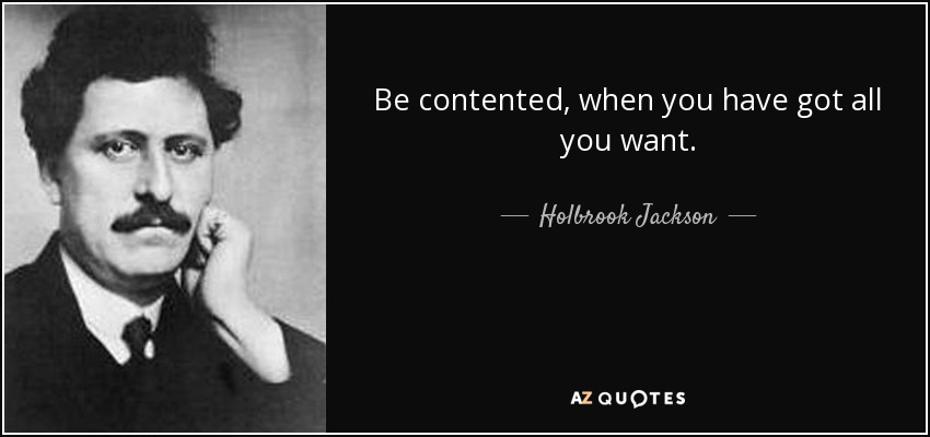 Be contented, when you have got all you want. - Holbrook Jackson