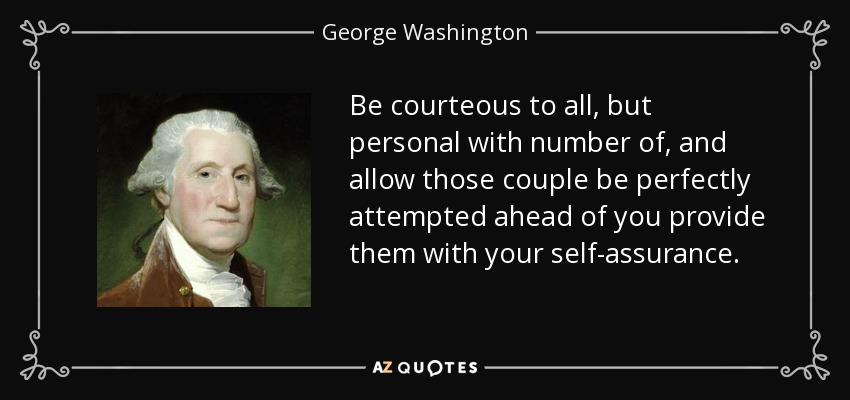 Be courteous to all, but personal with number of, and allow those couple be perfectly attempted ahead of you provide them with your self-assurance. - George Washington