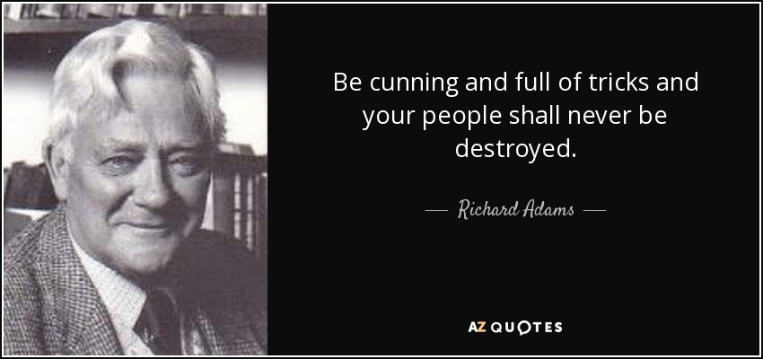 Be cunning and full of tricks and your people shall never be destroyed. - Richard Adams