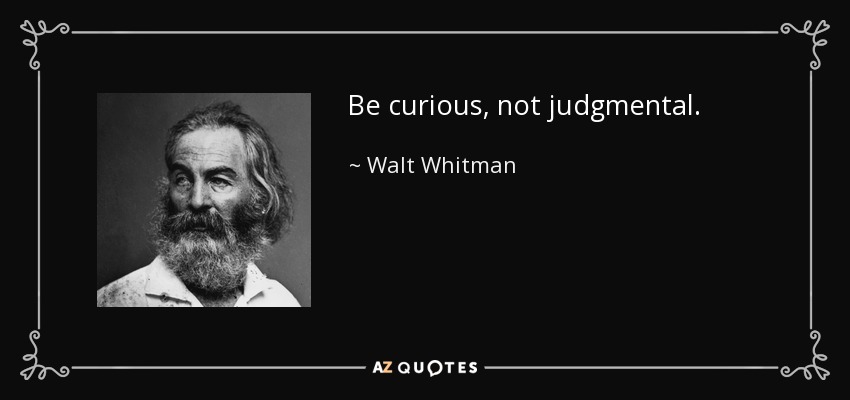 Be curious, not judgmental. - Walt Whitman