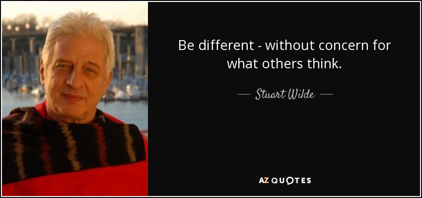 Be different - without concern for what others think. - Stuart Wilde