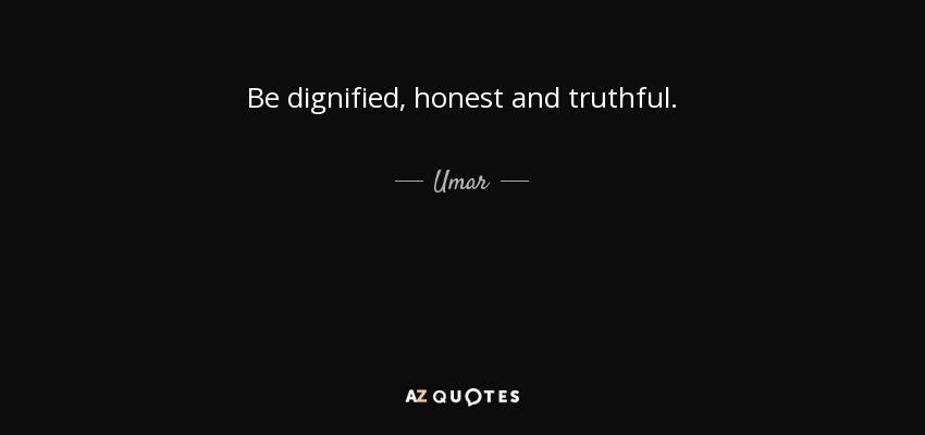Be dignified, honest and truthful. - Umar