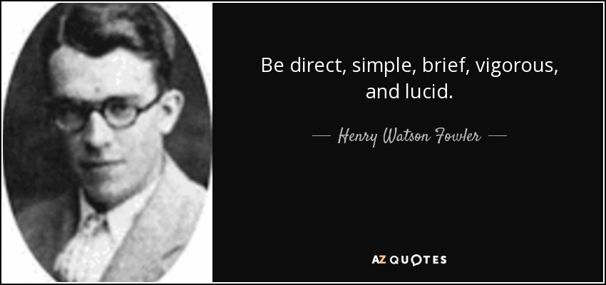 Be direct, simple, brief, vigorous, and lucid. - Henry Watson Fowler