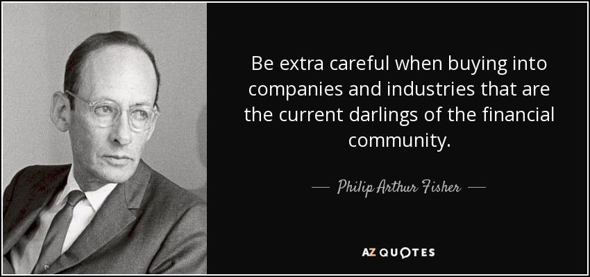 Be extra careful when buying into companies and industries that are the current darlings of the financial community. - Philip Arthur Fisher
