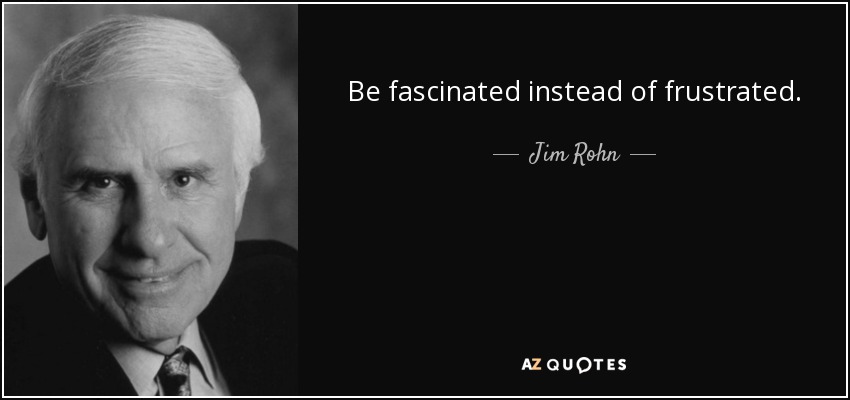 Be fascinated instead of frustrated. - Jim Rohn