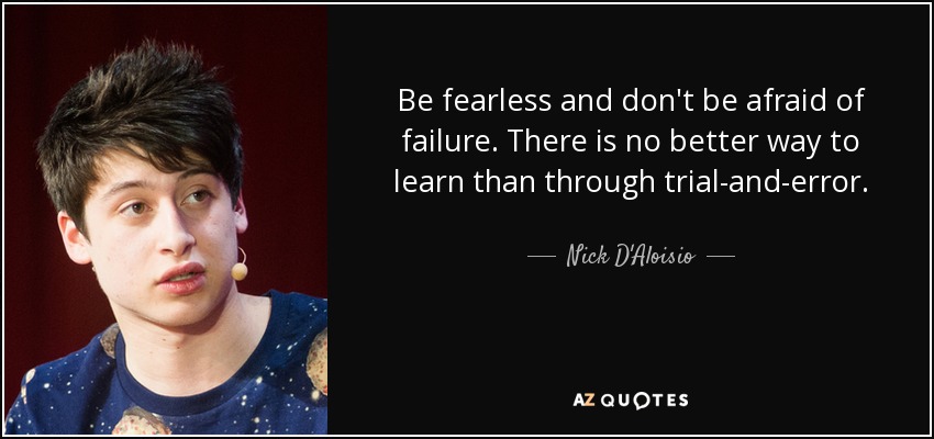 Be fearless and don't be afraid of failure. There is no better way to learn than through trial-and-error. - Nick D'Aloisio