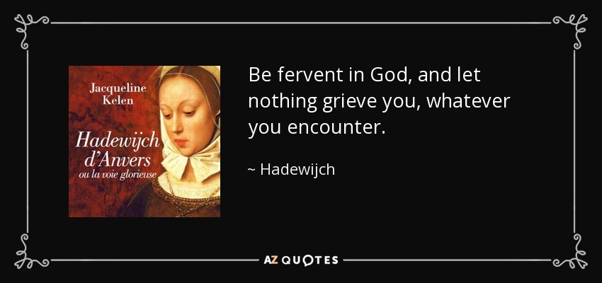 Be fervent in God, and let nothing grieve you, whatever you encounter. - Hadewijch
