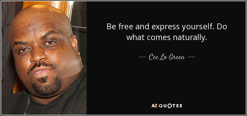 Be free and express yourself. Do what comes naturally. - Cee Lo Green
