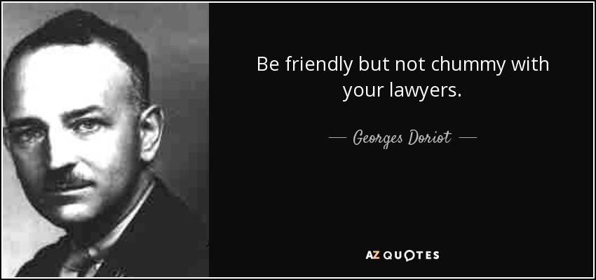 Be friendly but not chummy with your lawyers. - Georges Doriot