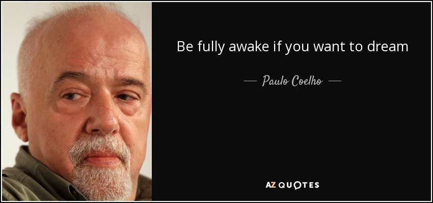 Be fully awake if you want to dream - Paulo Coelho