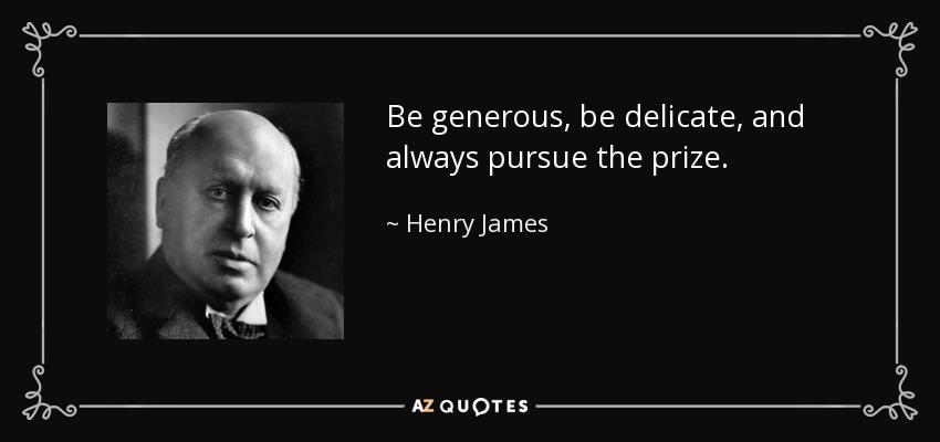 Be generous, be delicate, and always pursue the prize. - Henry James