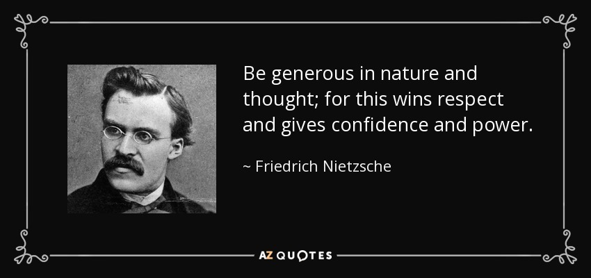 Be generous in nature and thought; for this wins respect and gives confidence and power. - Friedrich Nietzsche