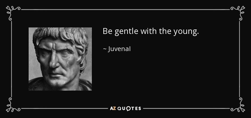 Be gentle with the young. - Juvenal