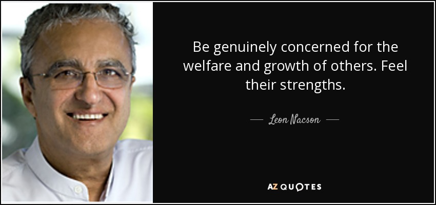 Be genuinely concerned for the welfare and growth of others. Feel their strengths. - Leon Nacson