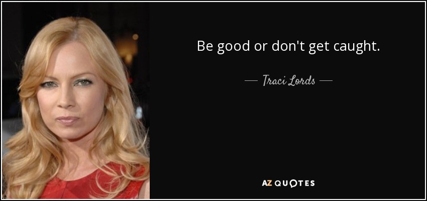 Be good or don't get caught. - Traci Lords