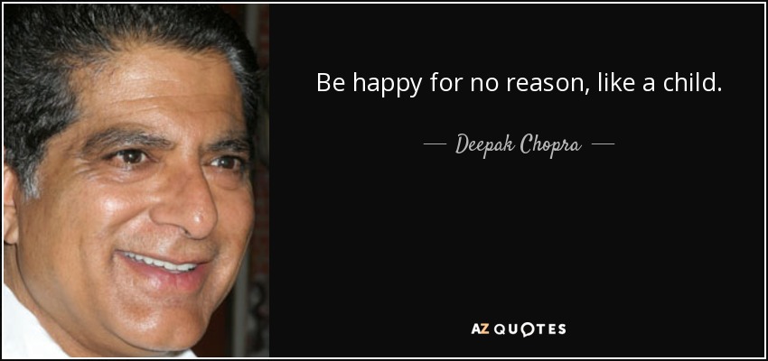 Be happy for no reason, like a child. - Deepak Chopra
