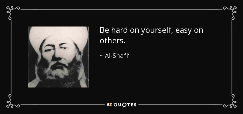 Be hard on yourself, easy on others. - Al-Shafi‘i