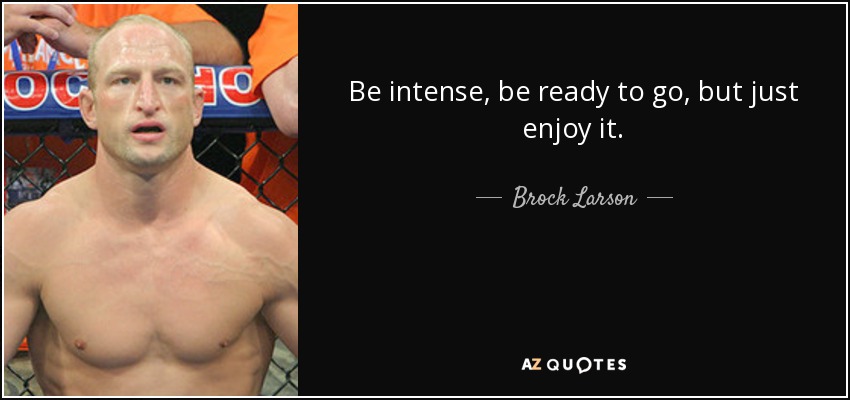 Be intense, be ready to go, but just enjoy it. - Brock Larson