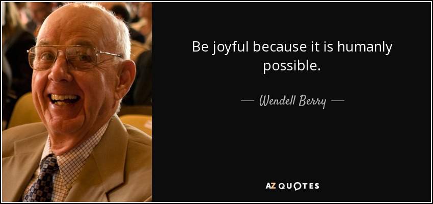 Be joyful because it is humanly possible. - Wendell Berry