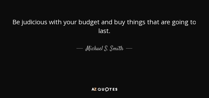 Be judicious with your budget and buy things that are going to last. - Michael S. Smith