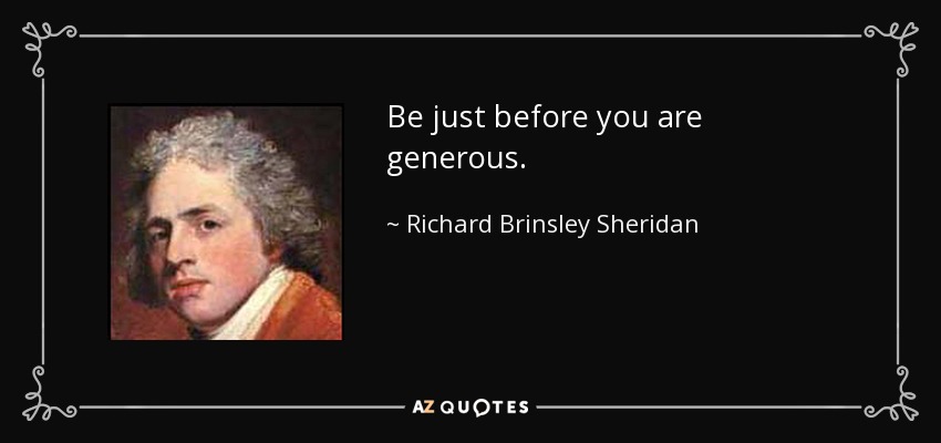 Be just before you are generous. - Richard Brinsley Sheridan