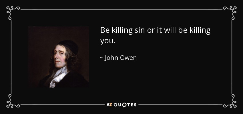 Be killing sin or it will be killing you. - John Owen