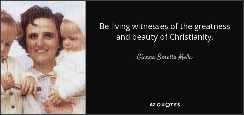 Be living witnesses of the greatness and beauty of Christianity. - Gianna Beretta Molla